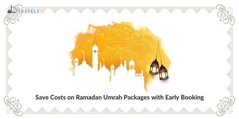 Save Costs on Ramadan Umrah Packages with Early Booking