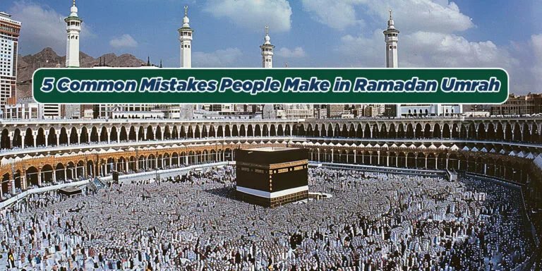 5 Common Mistakes People Make in Ramadan Umrah